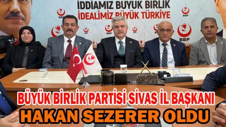 Büyük Birlik Partisi Sivas İl Başkanı Hakan Sezerer Oldu