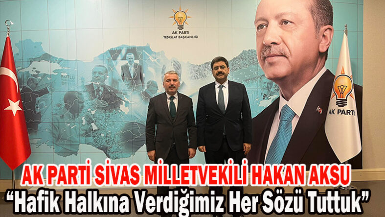Ak Parti Sivas Milletvekili Hakan Aksu ““Hafik Halkına Verdiğimiz Her Sözü Tuttuk”