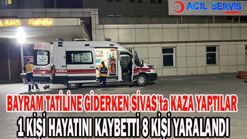 Bayram Tatiline Giderken Sivas’ta Kaza Yaptılar 1 Kişi Hayatını Kaybetti 8 Kişi Yaralandı