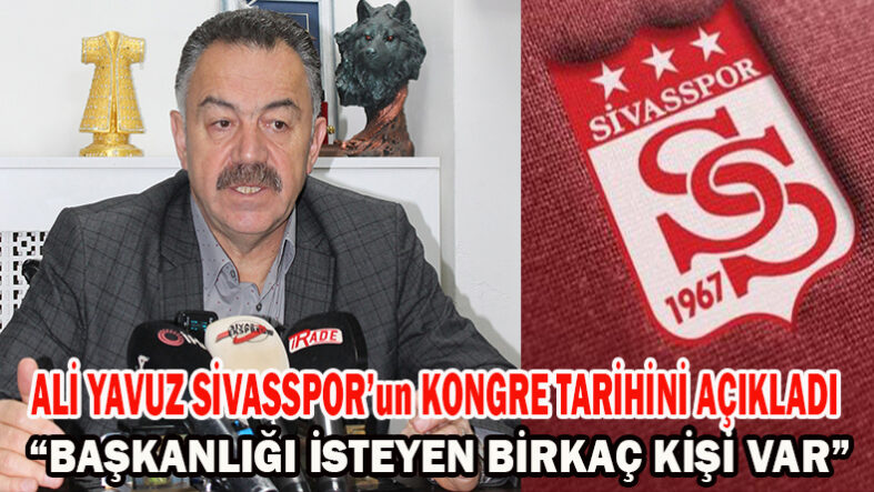Ali Yavuz Sivasspor’un Kongre Tarihini Açıkladı