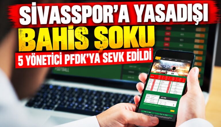 Sivasspor’a Yasadışı Bahis Şoku 5 Yönetici PFDK’ya Sevk Edildi