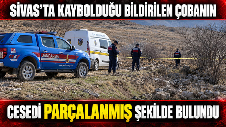 Sivas’ta Kaybolduğu Bildirilen Çobanın Cesedi Parçalanmış Şekilde Bulundu
