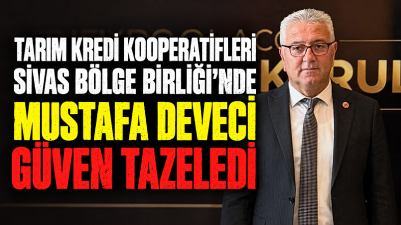 Tarım Kredi Kooperatifleri Sivas Bölge Birliği’nde Mustafa Deveci Güven Tazeledi
