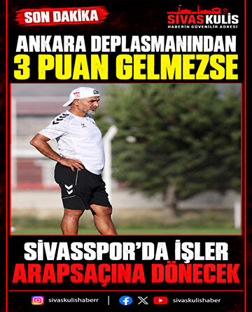 Ankara Deplasmanından 3 Puan Gelmezse Sivasspor’da İşler Arapsaçına Dönecek